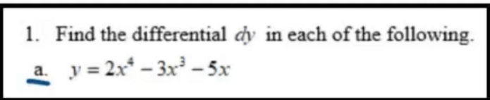 1. Find the differential dy in each of the following.
a. y = 2x* – 3x³ – 5x
