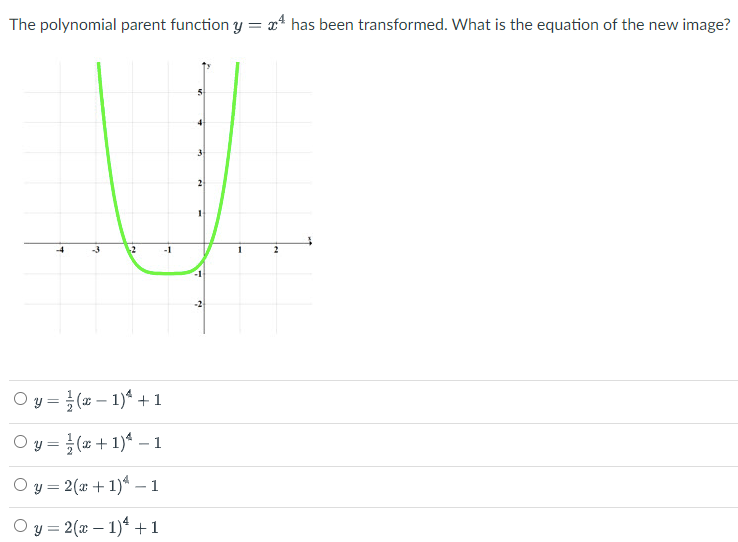 The polynomial parent function y = x* has been transformed. What is the equation of the new image?
3
2
-3
-2
-1
O y = ( – 1)* +1
O y = (x+ 1)* –1
O y = 2(x + 1)4 -– 1
O y = 2(x – 1)4 +1
