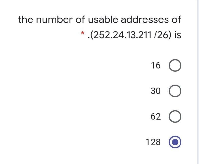 the number of usable addresses of
* .(252.24.13.211 /26) is
16 O
30
62 O
128
