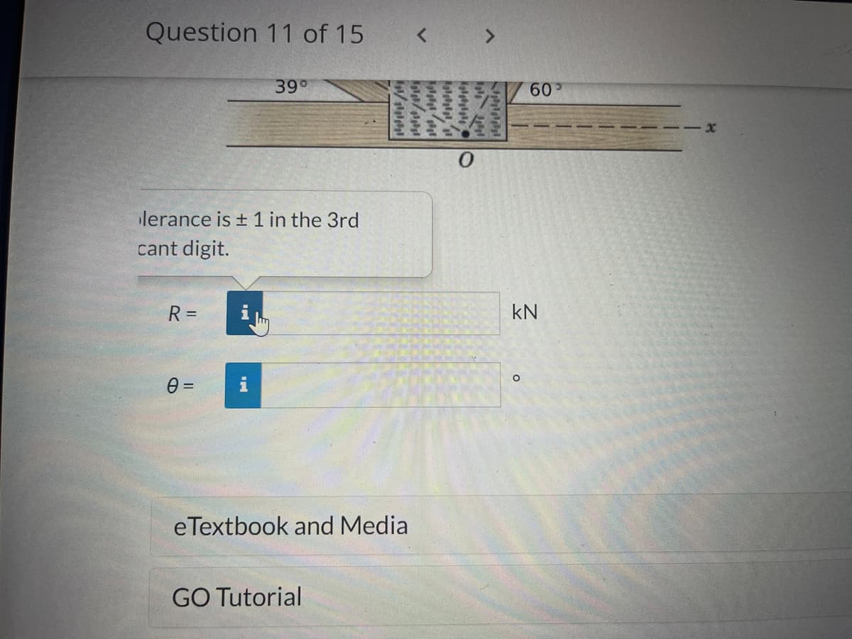 Question 11 of 15
39°
lerance is ± 1 in the 3rd
cant digit.
R=
0 =
eTextbook and Media
GO Tutorial
IN
IN
w/we
www.
0
605
KN
O
- X