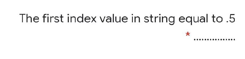The first index value in string equal to .5
..

