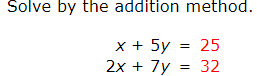 Solve by the addition method.
x + 5y = 25
2x + 7y = 32