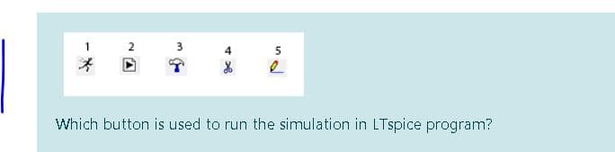 5
Which button is used to run the simulation in LTspice program?
