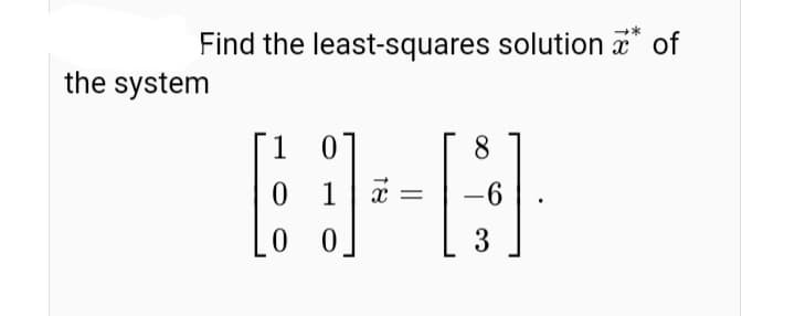 Find the least-squares solution " of
the system
1 01
8
0 1
1 a
-6
0 0.
3
