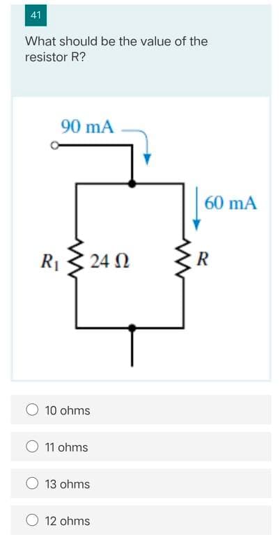 41
What should be the value of the
resistor R?
90 mA
60 mA
R1
24 N
10 ohms
11 ohms
O 13 ohms
12 ohms
