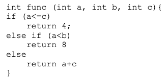int func (int a, int b, int c) {
if (a<=c)
return 4;
else if (a<b)
return 8
else
return a+c
