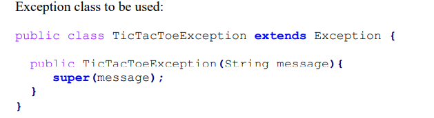 Exception class to be used:
public class TicTacToeException extends Exception {
public TicTacToeException (String message) {
super (message);
}
}