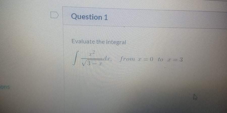 Question 1
Evaluate the integral
de. from =0 to a= 3
ons
