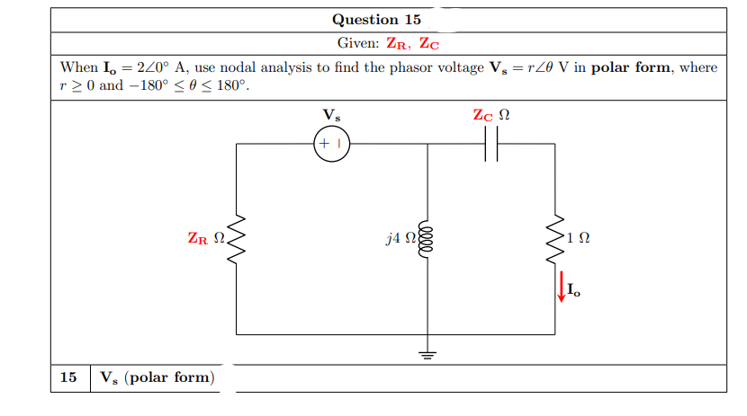 Question 15
Given: ZR, Zc
When I, = 240° A, use nodal analysis to find the phasor voltage V, = rZ0 V in polar form, where
r 2 0 and –180° < 0 < 180°.
Vs
Zc N
ZR N.
j4 N
15 V, (polar form)
ell
