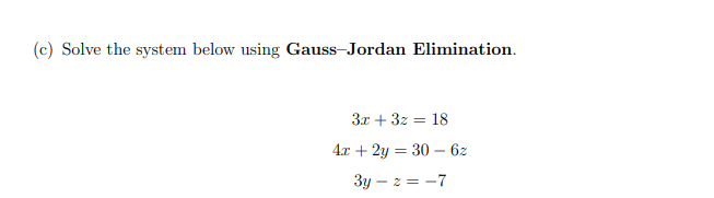 (c) Solve the system below using Gauss-Jordan Elimination.
3x + 3z = 18
4т + 2у 3 30-62
3y – z = -7
