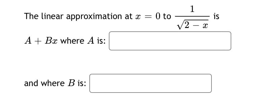 1
0 to
is
2 – x
The linear approximation at = 0 to
A + Bx where A is:
and where B is:
