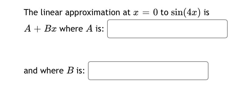 The linear approximation at x = 0 to sin(4x) is
A + Bx where A is:
and where B is:
