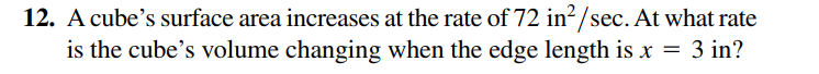 12. A cube's surface area increases at the rate of 72 in?/sec. At what rate
is the cube's volume changing when the edge length is x = 3 in?
