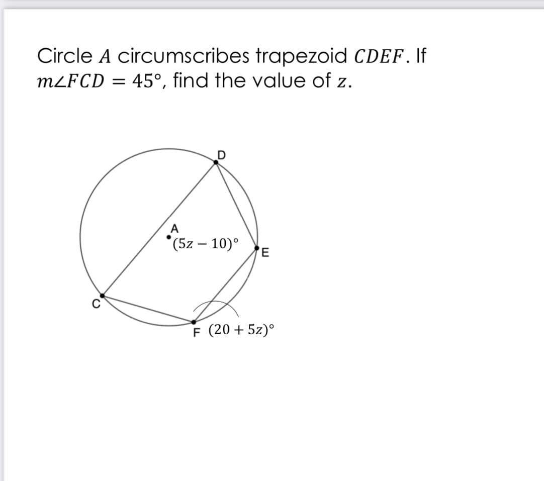 Circle A circumscribes trapezoid CDEF. If
M²FCD = 45°, find the value of z.
A
(5z – 10)°
F (20 + 5z)°
