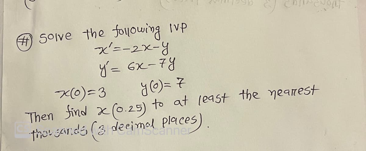 #solve the following lvp
x² = -2x-y
y' = 6x-7Y
x(0)=3
y (o) = 7
Then find x(0.25) to at least the nearest
C thousands (3 decimal places).