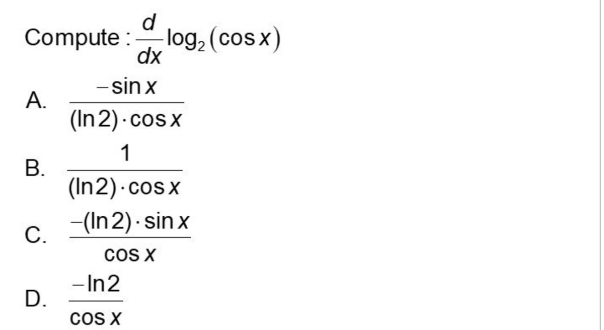 d
Compute : log,(cosx)
dx
- sin x
A.
(In 2). cos x
1
B.
(In2).cosx
-(In 2). sin x
C.
COS X
- In2
D.
COS X