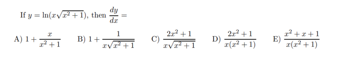 dy
If y = In(x/x² +1), then
dx
2x2 +1
C)
xVx2 + 1
2x2 +1
D)
x(x² + 1)
x2 + x +1
E)
x(x² + 1)
1
A) 1+ +1
B) 1+
xVx? + 1
