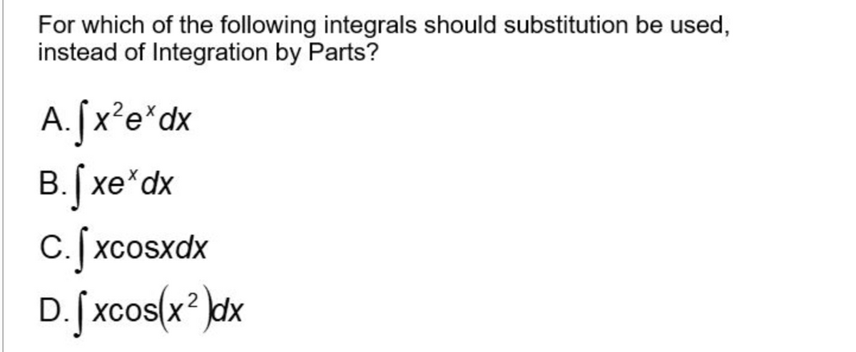 For which of the following integrals should substitution be used,
instead of Integration by Parts?
A.[x²exdx
B.jxex dx
c.fxcosxdx
D.fxcos(x2)dx