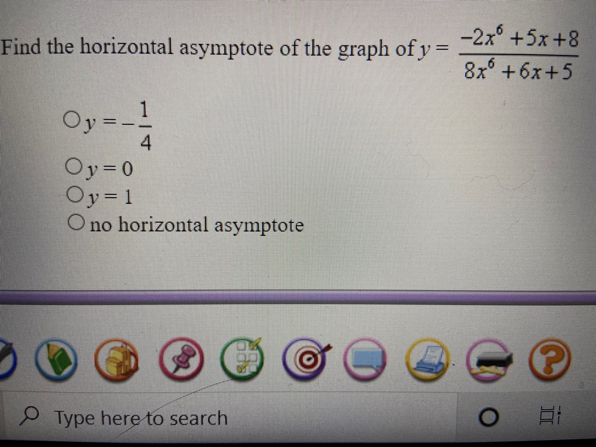 -2x° +5x+8
8x° +6x+5
Find the horizontal asymptote of the graph of y =
1
Oy=--
4
Oy= 0
Oy=1
O no horizontal asymptote
O Type here to search
