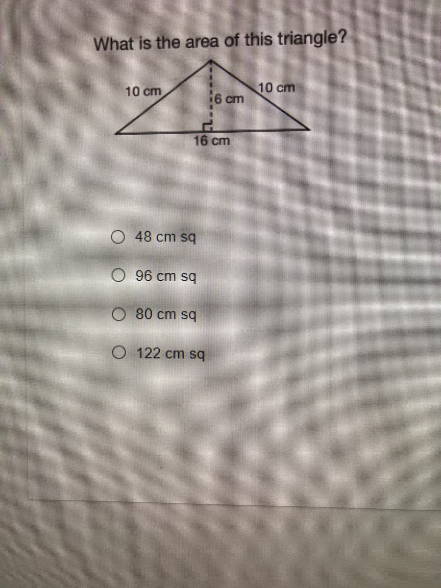 What is the area of this triangle?
10 cm
6 cm
10 cm
16 cm
O 48 cm sq
96 cm sq
O 80 cm sq
O 122 cm sq
