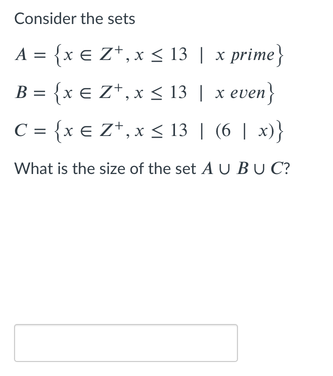Consider the sets
A = {x € Z+, x < 13 | x prime}
B = {x € Z*, x < 13 | x even}
C = {x € Z*, x < 13 | (6 | x)}
What is the size of the set AU BU C?
