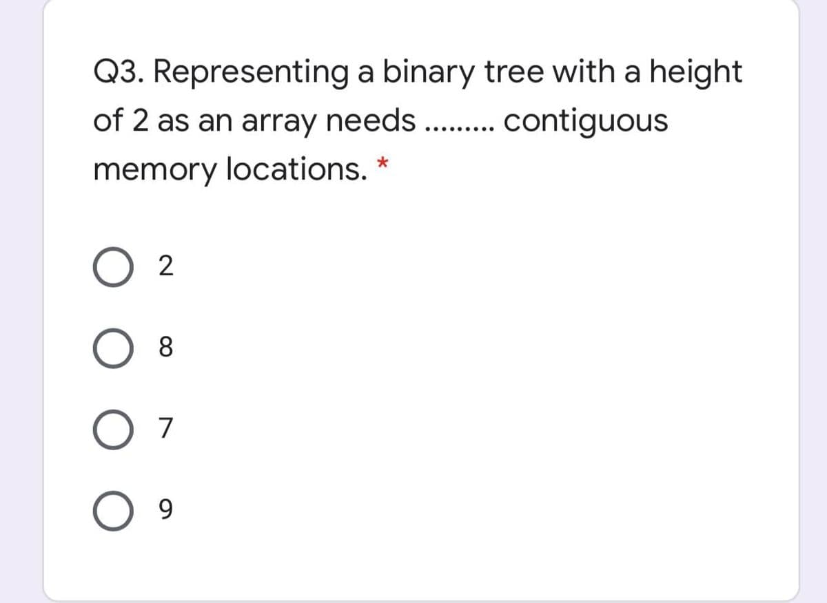 Q3. Representing a binary tree with a height
of 2 as an array needs . . contiguous
.... .....
memory locations.
8
7
