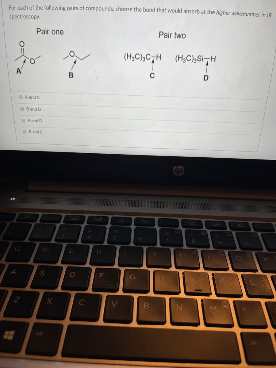 For each of the following pairs of compounds, choose the bond that would absorb at the higher wavenumber in IR
spectroscopy.
Pair one
Pair two
(H3C);C¬H
(H3C)3Si-H
A'
O A and C
O B and D
O A and D
O B and C
24
2
8
E
R
T
5
U
A
G
C
V
alt
alt
B
