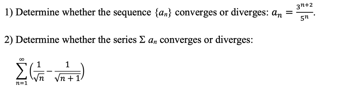 1) Determine whether the sequence {an} converges or diverges: an =
3n+2
5n
2) Determine whether the series E an converges or diverges:
00
1
Vn + 1.
n=1
