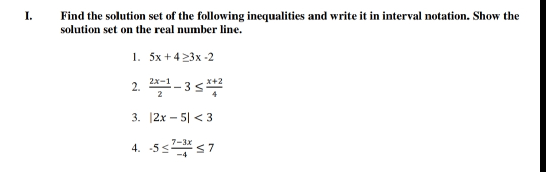 I.
Find the solution set of the following inequalities and write it in interval notation. Show the
solution set on the real number line.
1. 5x + 4 23x -2
2. - 3s
2х-
x+2
3. [2х — 51 <3
7-3х
-5<s7
