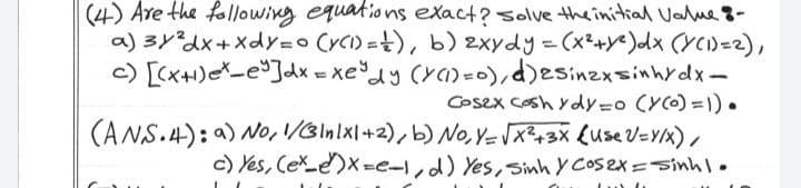 (4) Are the following equations exact? solve theinitial Value 8-
a) 3y²dx+XdY=o CyCI) =t), b) 2xydy=(x²+Ye)dx (YC1)=2),
c) [Cx+)eX-e°]dx = xe°dy (Ya)=0),)esinzxsinhrdx-
Cosex Cosh ydy=o (Y(O) =1) .
(ANS.4): a) No,/Blnlx\+2), b) No, Y= Vx3+3x {use V=Y/x),
c) Yes, Cee)x=e-l,d) Yes, Sinhy COsex=sinhl.
Lu) t
