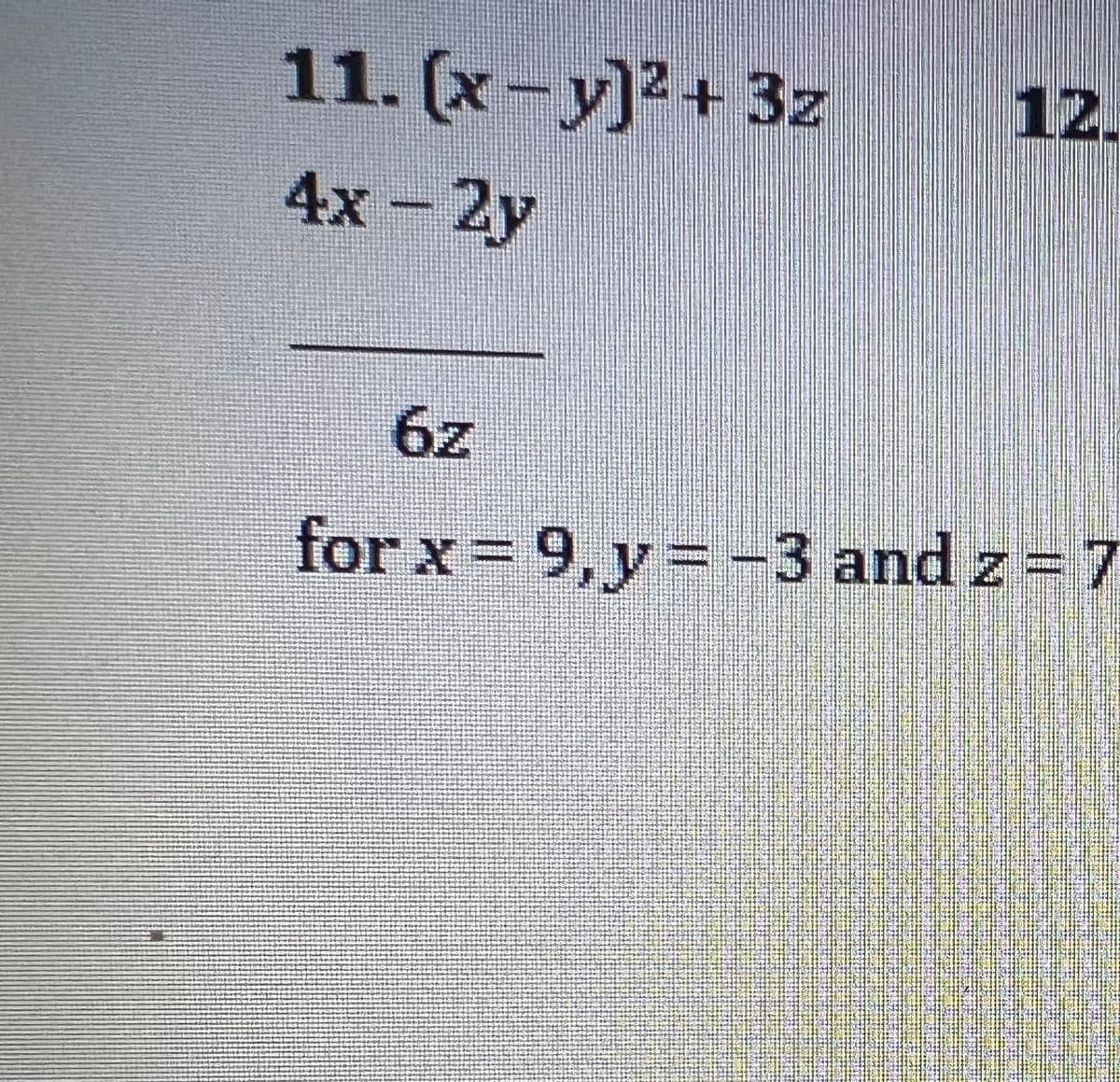 11. (x- y]² + 3z
12.
4x - 2y
6z
for x = 9, y= -3 and z = 7
