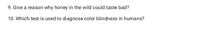 9. Give a reason why honey in the wild could taste bad?
10. Which test is used to diagnose color blindness in humans?
