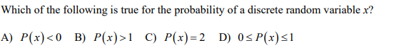 Which of the following is true for the probability of a discrete random variable x?
A) Р(х)<0 B) Р(х)>1 С) P(х)-2 D) 0SP(x)s1
