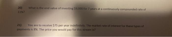 20)
11%2
What is the end value of investing $9,000 for 7 years at a continuously compounded rate of
21) You are to receive $75 per year indefinitely. The market rate of interest for these types of
payments is 8%. The price you would pay for this stream is?