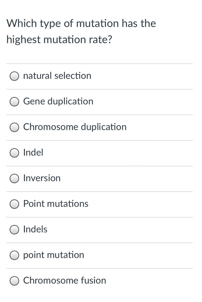 Which type of mutation has the
highest mutation rate?
natural selection
O Gene duplication
O Chromosome duplication
O Indel
Inversion
Point mutations
Indels
point mutation
Chromosome fusion
