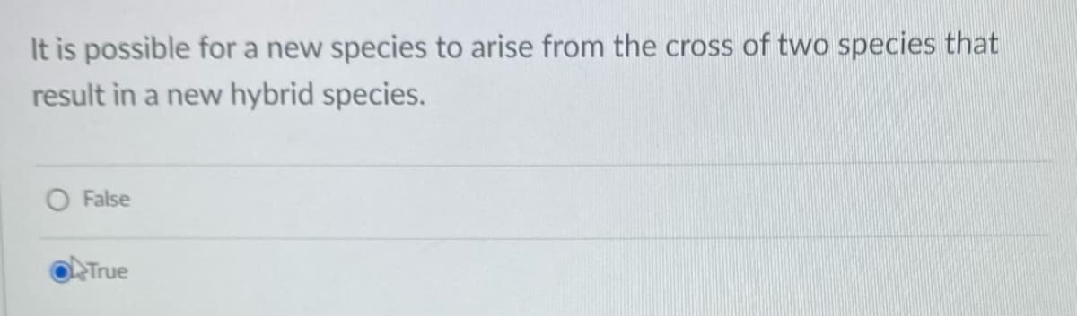It is possible for a new species to arise from the cross of two species that
result in a new hybrid species.
False
True
