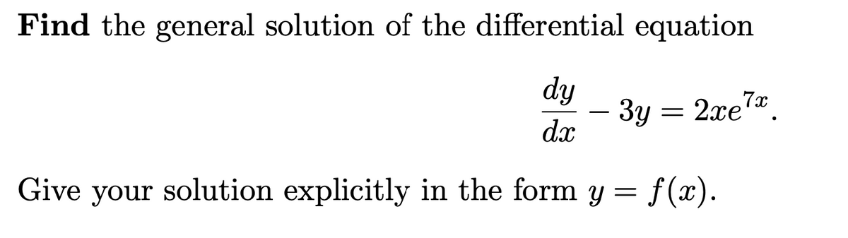 Find the general solution of the differential equation
dy
3y = 2xe7*
dx
.
Give your solution explicitly in the form y = f(x).
