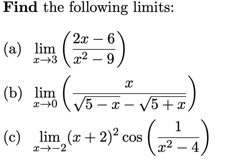 Find the following limits:
2л — 6
(а) lim
x→3
а? — 9
-
(b) lim
5 – x – V5+ x
1
(c)
lim (x + 2) cos
COS
x→-2
x2
4
-
