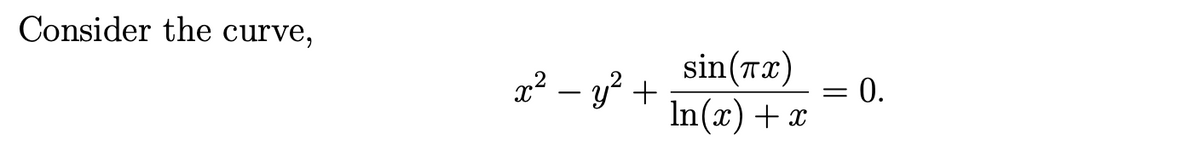 Consider the curve,
x² - y² +
sin(x)
In(x) + x
= 0.
=