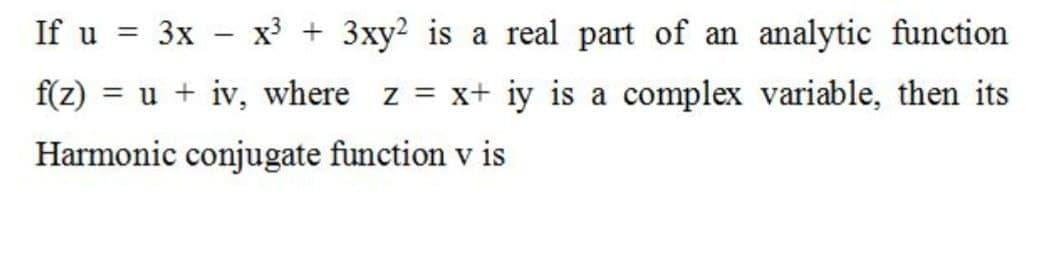 If u = 3x – x3 + 3xy? is a real part of an analytic function
f(z) = u + iv, where z x+ iy is a complex variable, then its
Harmonic conjugate function v is
