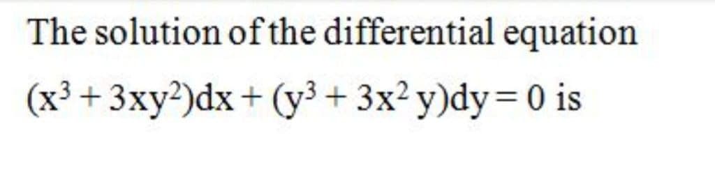 The solution of the differential equation
(x³ + 3xy²)dx + (y³+3x²y)dy= 0 is
