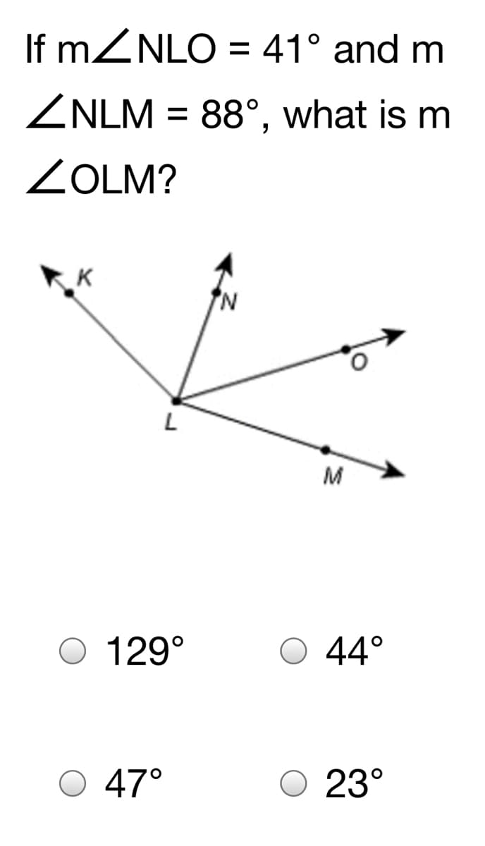 If MZNLO = 41° and m
ZNLM = 88°, what is m
ZOLM?
K
N.
M
O 129°
O 44°
O 47°
23°
