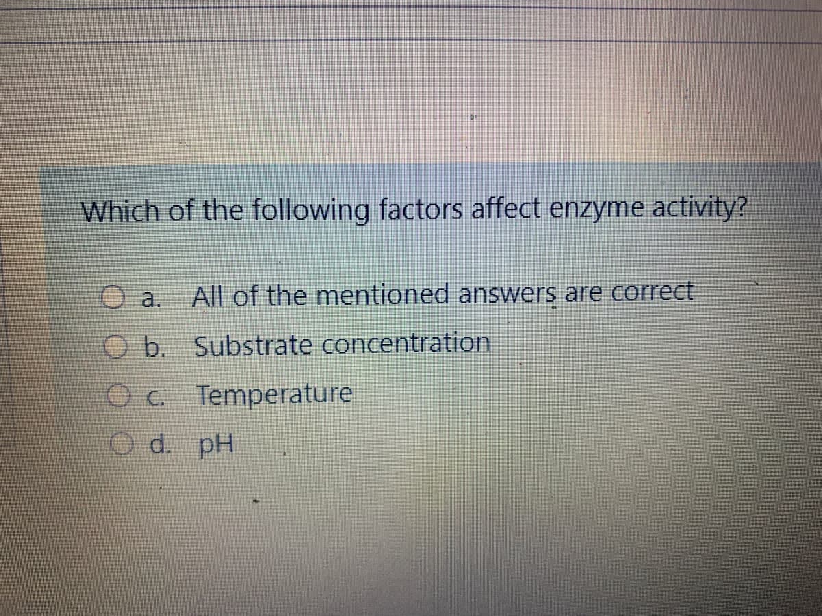 Which of the following factors affect enzyme activity?
a.
All of the mentioned answers are correct
O b. Substrate concentration
Oc. Temperature
O d. pH

