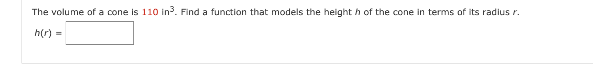 The volume of a cone is 110 in³. Find a function that models the height h of the cone in terms of its radius r.
h(r) =