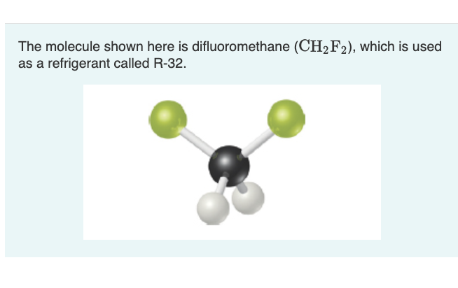 The molecule shown here is difluoromethane (CH₂F2), which is used
as a refrigerant called R-32.