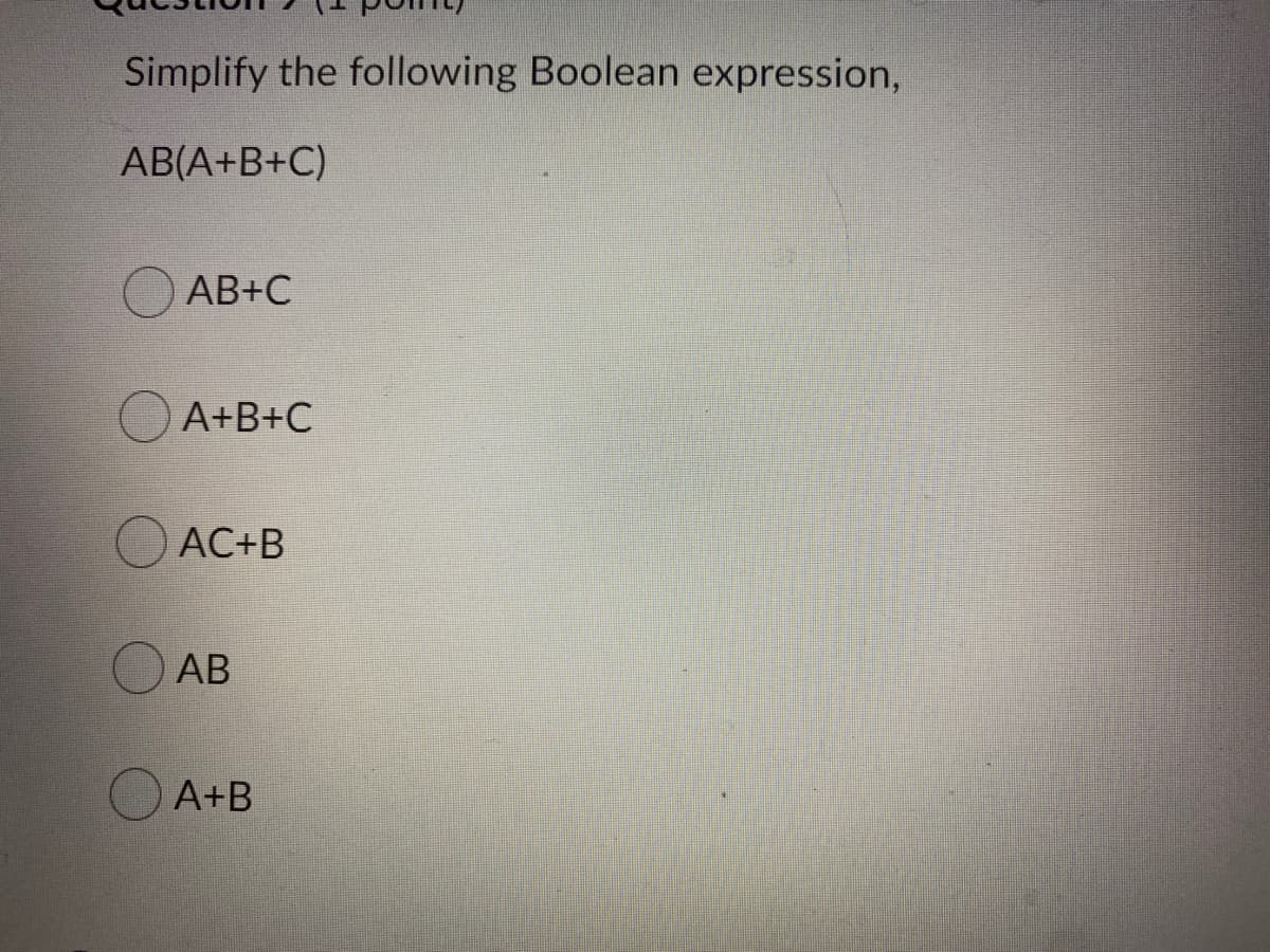 Simplify the following Boolean expression,
AB(A+B+C)
O AB+C
A+B+C
AC+B
АВ
A+B
