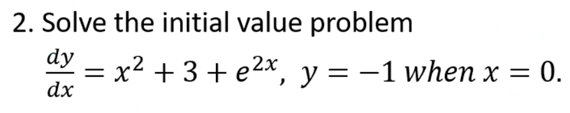 2. Solve the initial value problem
dy
dx
=
x² + 3 + e²x, y = -1 when x = 0.