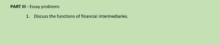 PART II - Essay problems
1. Discuss the functions of financial intermediaries.
