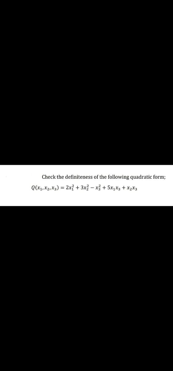 Check the definiteness of the following quadratic form;
Q(x1, X2, x3) = 2xỉ + 3x3 – x3 + 5x,x3 + X2X3
