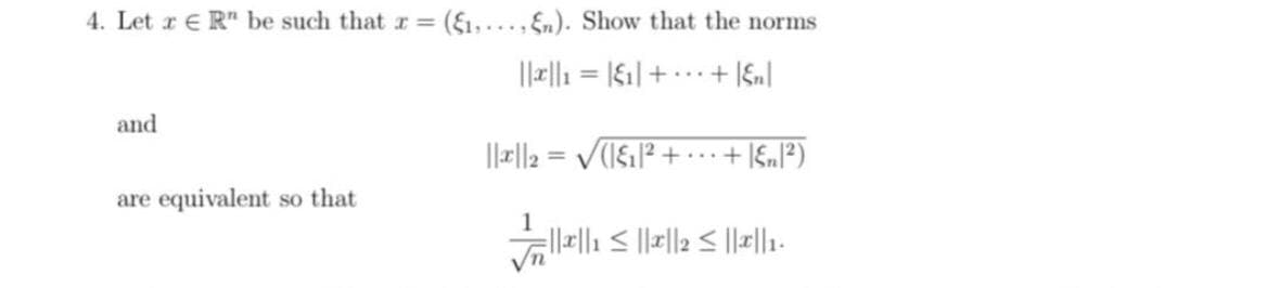 4. Let r E R" be such that r =
(E1,... , En). Show that the norms
...+ En
and
||||2 = V(I&/² +
...+ |En|²)
are equivalent so that
